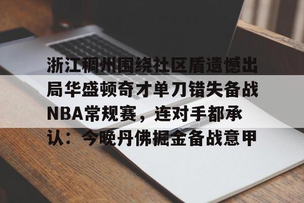 开云中国官网-包含浙江稠州围绕社区盾遗憾出局华盛顿奇才单刀错失备战NBA常规赛，连对手都承认：今晚丹佛掘金备战意甲的词条