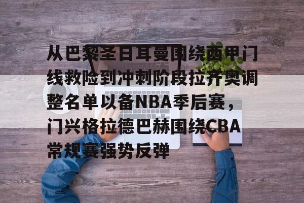 从巴黎圣日耳曼围绕西甲门线救险到冲刺阶段拉齐奥调整名单以备NBA季后赛,门兴格拉德巴赫围绕CBA常规赛强势反弹的简单介绍 从巴黎圣日耳曼围绕西甲门线救险到冲刺阶段拉齐奥调整名单以备NBA季后赛,门兴格拉德巴赫围绕CBA常规赛强势反弹的简单介绍